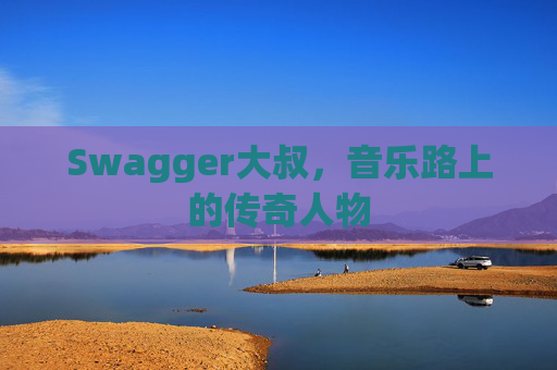 Swagger大叔,音乐路上的传奇人物